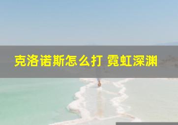 克洛诺斯怎么打 霓虹深渊